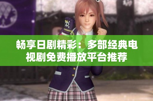 畅享日剧精彩：多部经典电视剧免费播放平台推荐