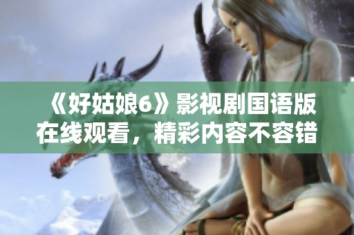 《好姑娘6》影视剧国语版在线观看，精彩内容不容错过