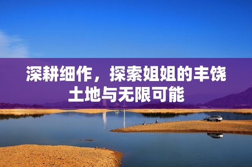 深耕细作，探索姐姐的丰饶土地与无限可能