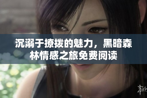 沉溺于撩拨的魅力，黑暗森林情感之旅免费阅读