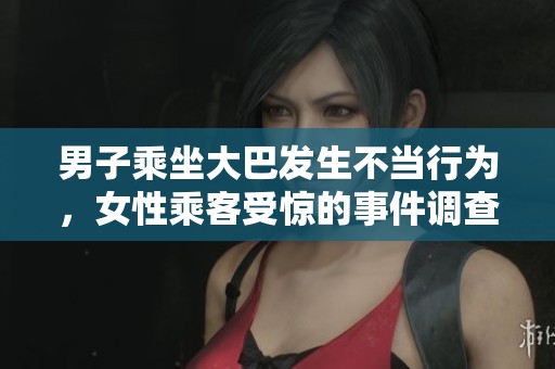 男子乘坐大巴发生不当行为，女性乘客受惊的事件调查