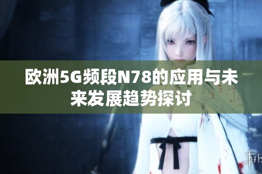 欧洲5G频段N78的应用与未来发展趋势探讨