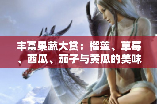 丰富果蔬大赏：榴莲、草莓、西瓜、茄子与黄瓜的美味探索