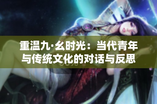 重温九·幺时光：当代青年与传统文化的对话与反思