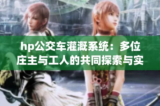 hp公交车灌溉系统：多位庄主与工人的共同探索与实践