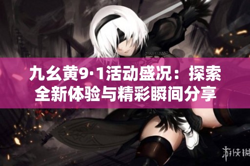 九幺黄9·1活动盛况：探索全新体验与精彩瞬间分享