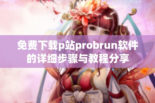 免费下载p站probrun软件的详细步骤与教程分享