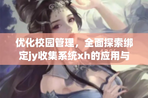 优化校园管理，全面探索绑定jy收集系统xh的应用与挑战
