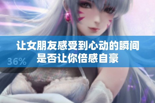 让女朋友感受到心动的瞬间是否让你倍感自豪