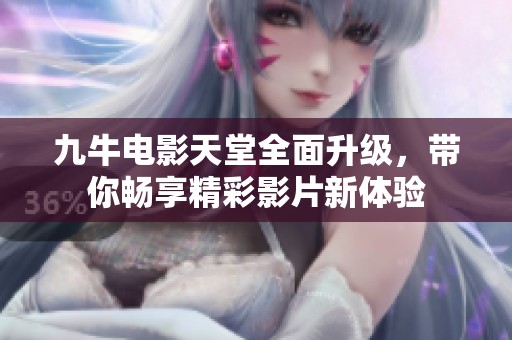 九牛电影天堂全面升级，带你畅享精彩影片新体验