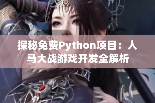 探秘免费Python项目：人马大战游戏开发全解析