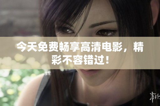 今天免费畅享高清电影，精彩不容错过！