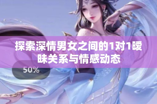 探索深情男女之间的1对1暧昧关系与情感动态