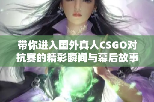 带你进入国外真人CSGO对抗赛的精彩瞬间与幕后故事