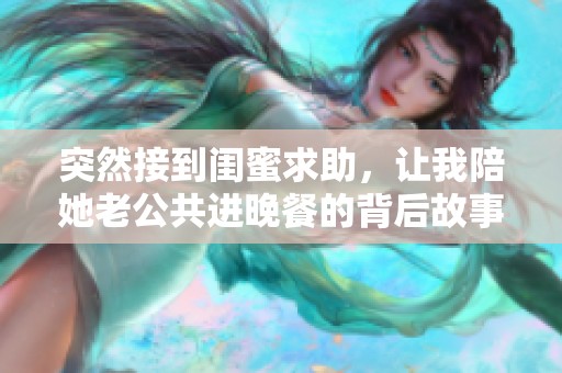 突然接到闺蜜求助，让我陪她老公共进晚餐的背后故事