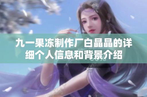 九一果冻制作厂白晶晶的详细个人信息和背景介绍
