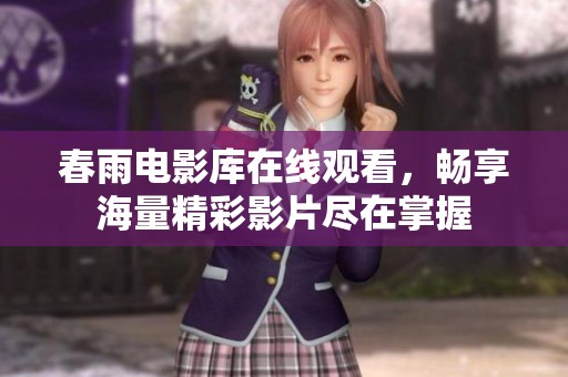 春雨电影库在线观看，畅享海量精彩影片尽在掌握