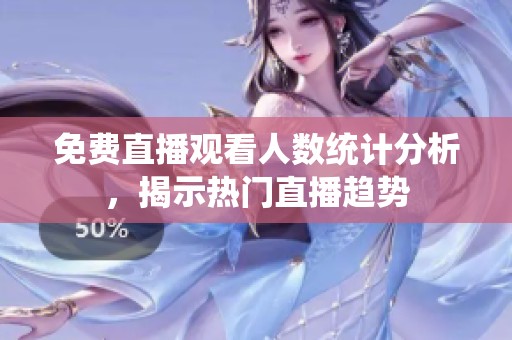 免费直播观看人数统计分析，揭示热门直播趋势