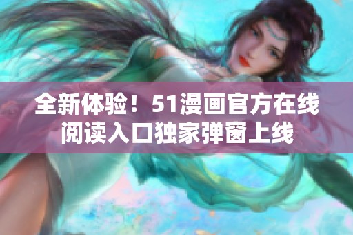 全新体验！51漫画官方在线阅读入口独家弹窗上线