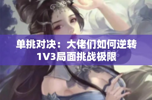 单挑对决：大佬们如何逆转1V3局面挑战极限