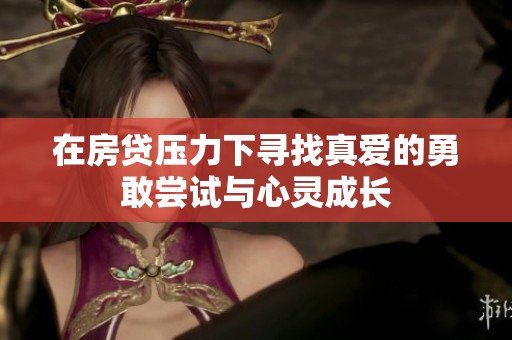 在房贷压力下寻找真爱的勇敢尝试与心灵成长