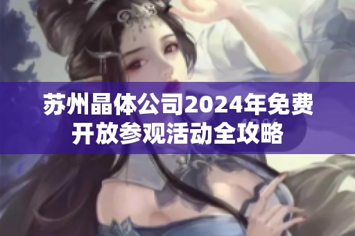 苏州晶体公司2024年免费开放参观活动全攻略