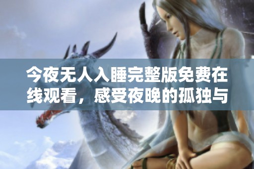 今夜无人入睡完整版免费在线观看，感受夜晚的孤独与思考