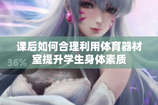 课后如何合理利用体育器材室提升学生身体素质