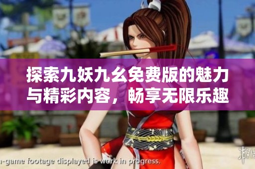 探索九妖九幺免费版的魅力与精彩内容，畅享无限乐趣