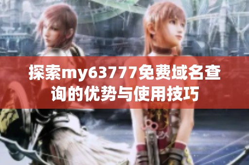 探索my63777免费域名查询的优势与使用技巧