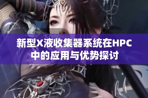 新型X液收集器系统在HPC中的应用与优势探讨