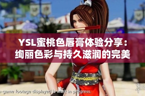 YSL蜜桃色唇膏体验分享：绚丽色彩与持久滋润的完美结合