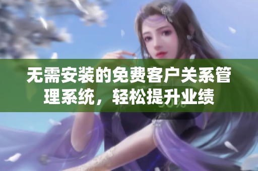 无需安装的免费客户关系管理系统，轻松提升业绩