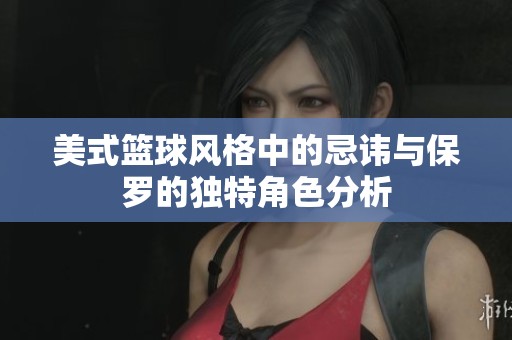 美式篮球风格中的忌讳与保罗的独特角色分析