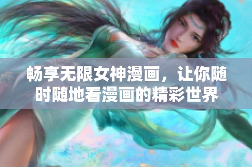 畅享无限女神漫画，让你随时随地看漫画的精彩世界