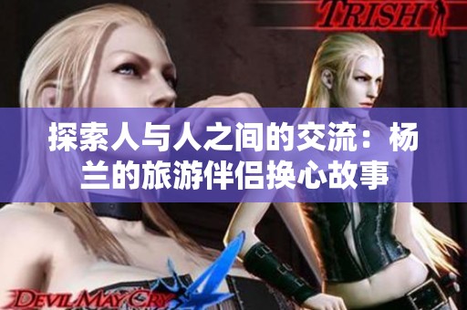 探索人与人之间的交流：杨兰的旅游伴侣换心故事