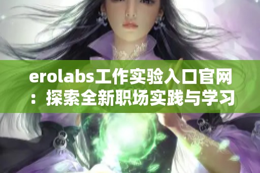 erolabs工作实验入口官网：探索全新职场实践与学习机会