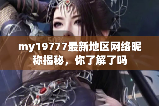 my19777最新地区网络昵称揭秘，你了解了吗