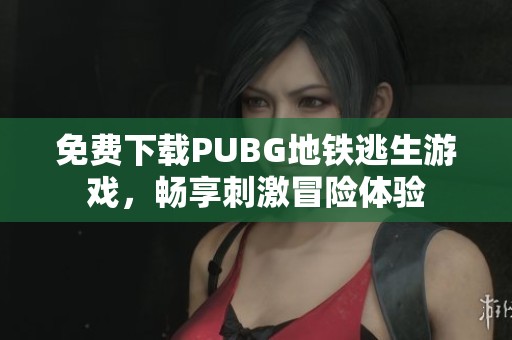 免费下载PUBG地铁逃生游戏，畅享刺激冒险体验