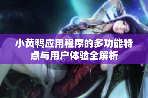 小黄鸭应用程序的多功能特点与用户体验全解析