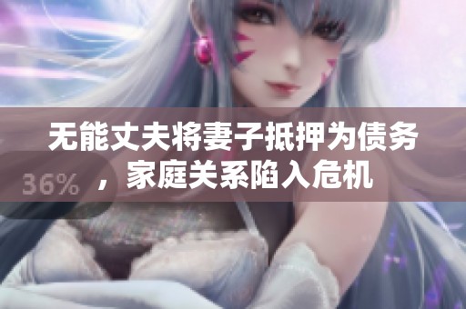 无能丈夫将妻子抵押为债务，家庭关系陷入危机