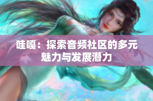 哇嘎：探索音频社区的多元魅力与发展潜力