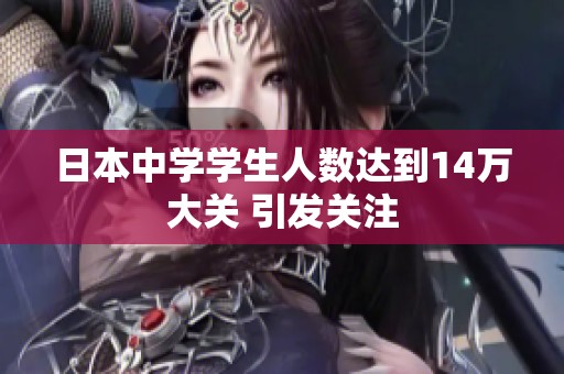 日本中学学生人数达到14万大关 引发关注