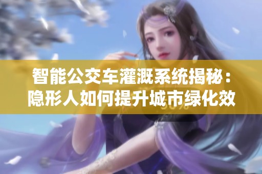 智能公交车灌溉系统揭秘：隐形人如何提升城市绿化效率