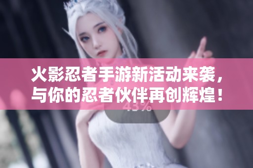 火影忍者手游新活动来袭，与你的忍者伙伴再创辉煌！