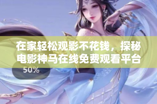 在家轻松观影不花钱，探秘电影神马在线免费观看平台
