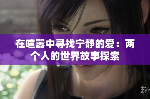 在喧嚣中寻找宁静的爱：两个人的世界故事探索
