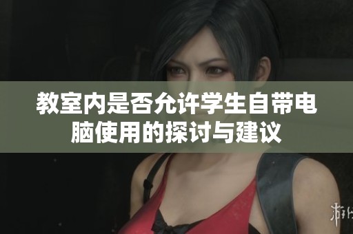 教室内是否允许学生自带电脑使用的探讨与建议