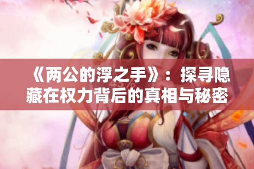 《两公的浮之手》：探寻隐藏在权力背后的真相与秘密