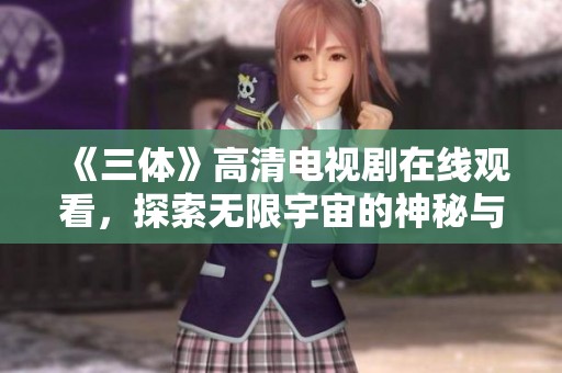 《三体》高清电视剧在线观看，探索无限宇宙的神秘与智慧